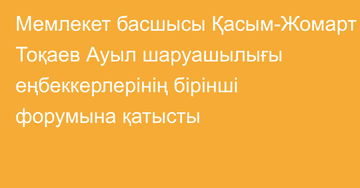 Мемлекет басшысы Қасым-Жомарт Тоқаев Ауыл шаруашылығы еңбеккерлерінің бірінші форумына қатысты