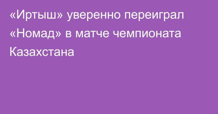 «Иртыш» уверенно переиграл «Номад» в матче чемпионата Казахстана