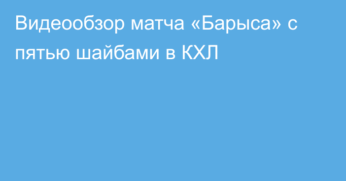 Видеообзор матча «Барыса» с пятью шайбами в КХЛ