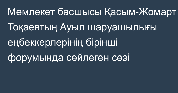 Мемлекет басшысы Қасым-Жомарт Тоқаевтың Ауыл шаруашылығы еңбеккерлерінің бірінші форумында сөйлеген сөзі