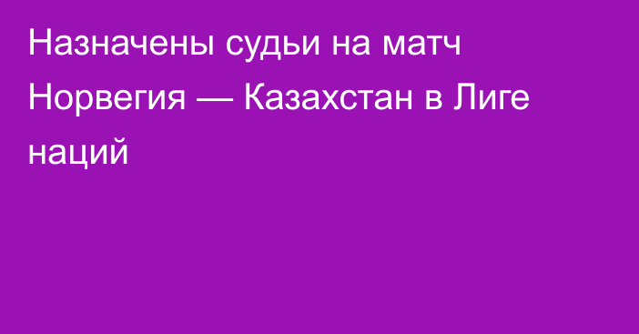 Назначены судьи на матч Норвегия — Казахстан в Лиге наций