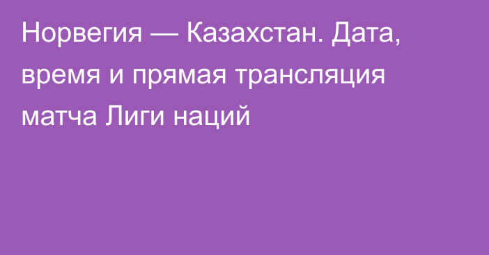 Норвегия — Казахстан. Дата, время и прямая трансляция матча Лиги наций