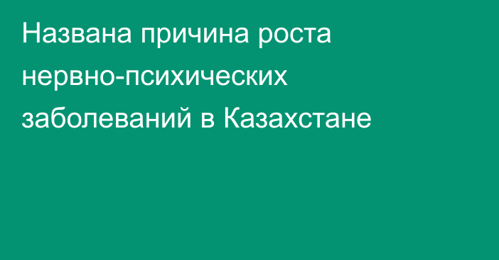 Названа причина роста нервно-психических заболеваний в Казахстане