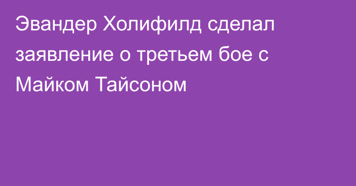 Эвандер Холифилд сделал заявление о третьем бое с Майком Тайсоном