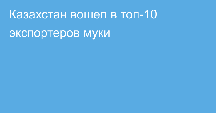 Казахстан вошел в топ-10 экспортеров муки