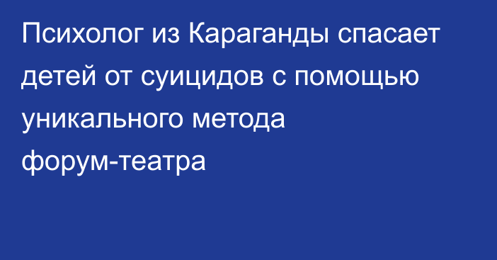 Психолог из Караганды спасает детей от суицидов с помощью уникального метода форум-театра