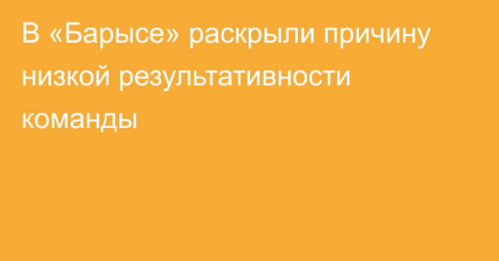 В «Барысе» раскрыли причину низкой результативности команды