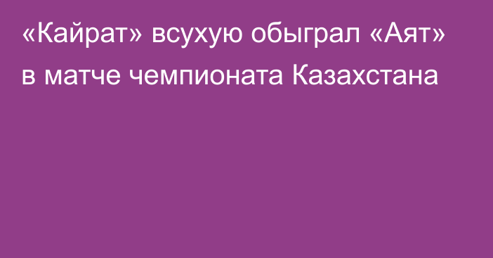 «Кайрат» всухую обыграл «Аят» в матче чемпионата Казахстана