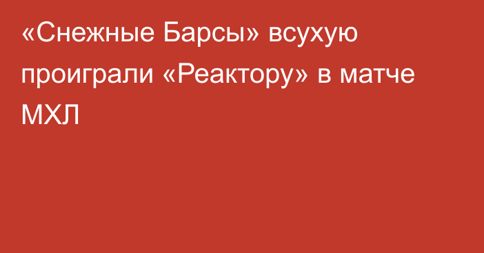 «Снежные Барсы» всухую проиграли «Реактору» в матче МХЛ