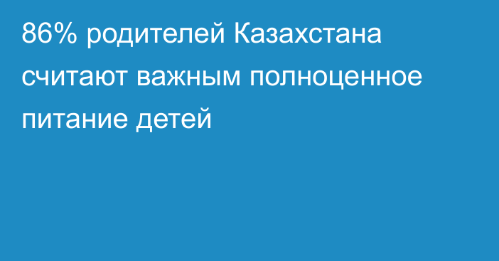 86% родителей Казахстана считают важным полноценное питание детей