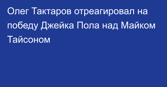 Олег Тактаров отреагировал на победу Джейка Пола над Майком Тайсоном