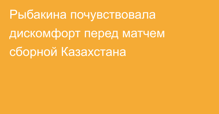 Рыбакина почувствовала дискомфорт перед матчем сборной Казахстана