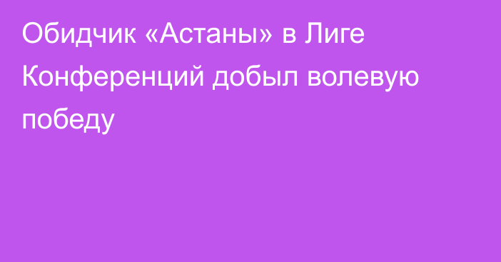 Обидчик «Астаны» в Лиге Конференций добыл волевую победу