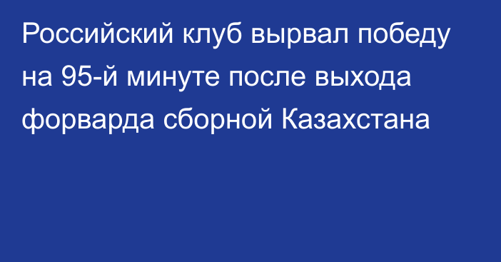 Российский клуб вырвал победу на 95-й минуте после выхода форварда сборной Казахстана