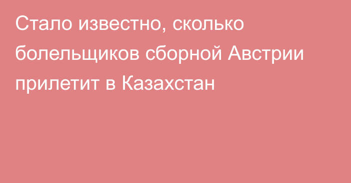 Стало известно, сколько болельщиков сборной Австрии прилетит в Казахстан