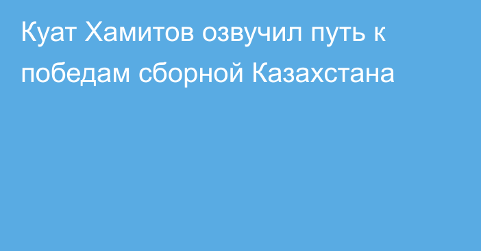 Куат Хамитов озвучил путь к победам сборной Казахстана