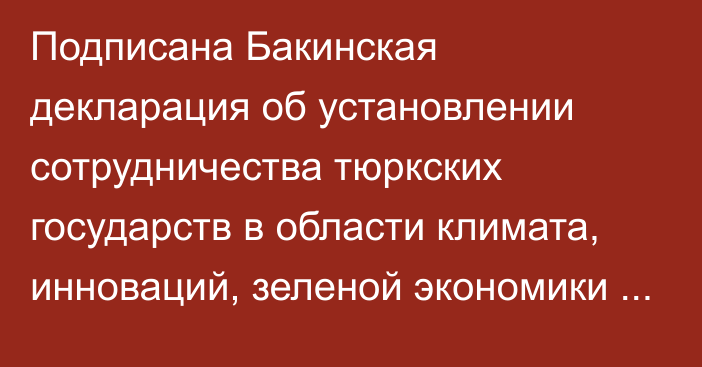 Подписана Бакинская декларация об установлении сотрудничества тюркских государств в области климата, инноваций, зеленой экономики и торговли, - Минэкономики