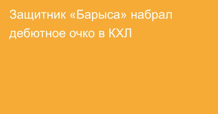 Защитник «Барыса» набрал дебютное очко в КХЛ