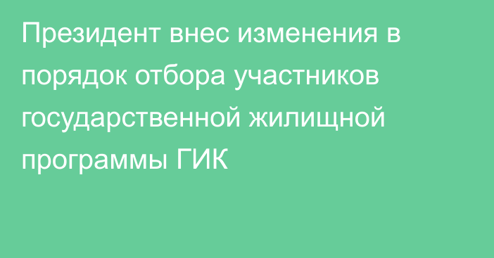 Президент внес изменения в порядок отбора участников государственной жилищной программы ГИК