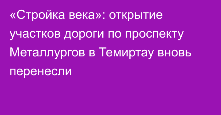 «Стройка века»: открытие участков дороги по проспекту Металлургов в Темиртау вновь перенесли