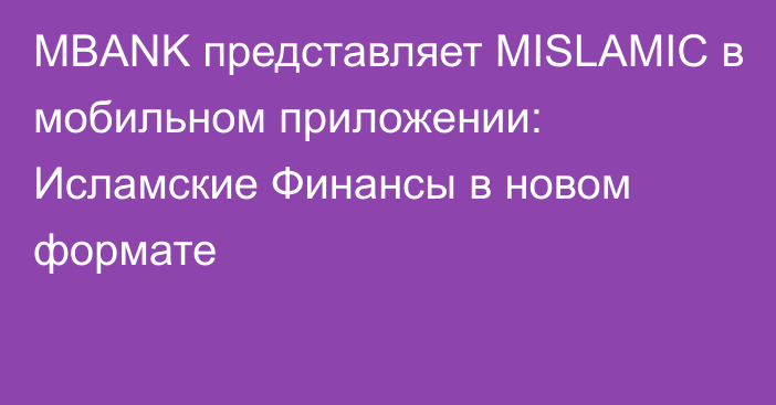 MBANK представляет MISLAMIC в мобильном приложении: Исламские Финансы в новом формате