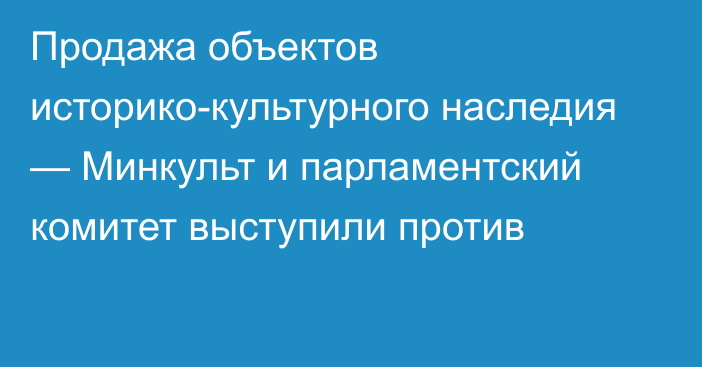 Продажа объектов историко-культурного наследия — Минкульт и парламентский комитет выступили против