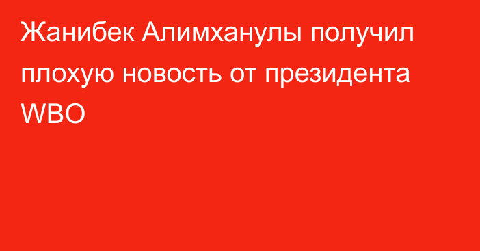 Жанибек Алимханулы получил плохую новость от президента WBO