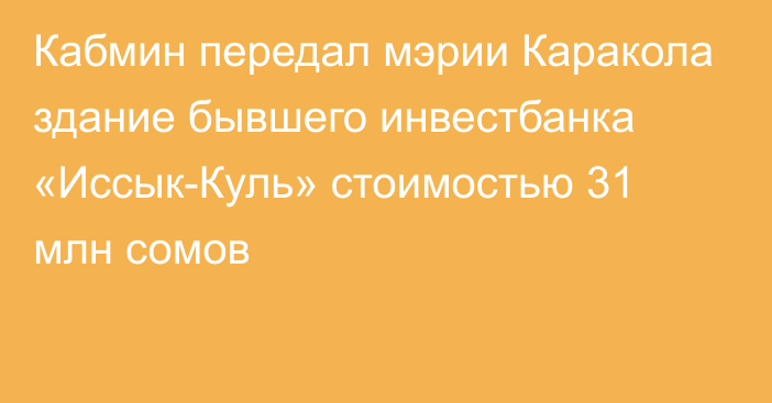 Кабмин передал мэрии Каракола здание бывшего инвестбанка «Иссык-Куль» стоимостью 31 млн сомов