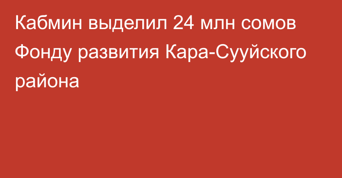 Кабмин выделил 24 млн сомов Фонду развития Кара-Сууйского района