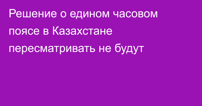 Решение о едином часовом поясе в Казахстане пересматривать не будут