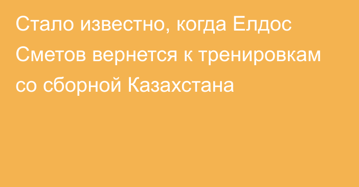 Стало известно, когда Елдос Сметов вернется к тренировкам со сборной Казахстана