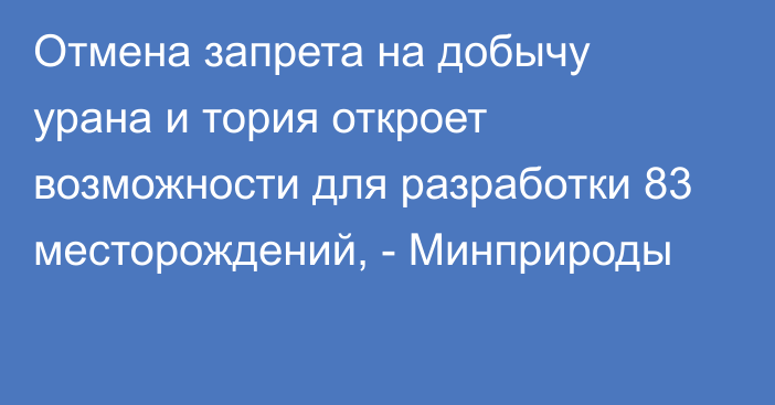 Отмена запрета на добычу урана и тория откроет возможности для разработки 83 месторождений, - Минприроды