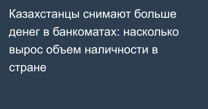 Казахстанцы снимают больше денег в банкоматах: насколько вырос объем наличности в стране