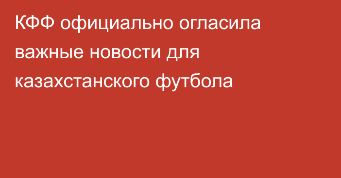 КФФ официально огласила важные новости для казахстанского футбола