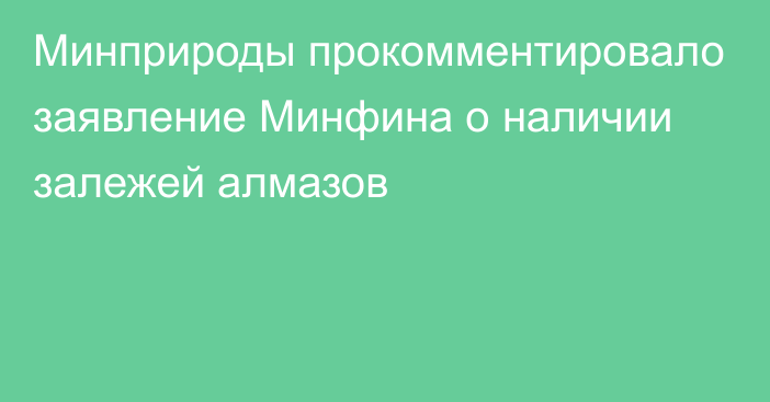 Минприроды прокомментировало заявление Минфина о наличии залежей алмазов