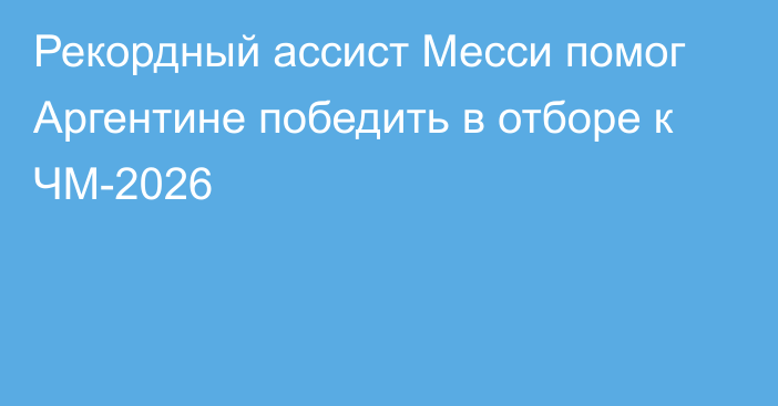 Рекордный ассист Месси помог Аргентине победить в отборе к ЧМ-2026