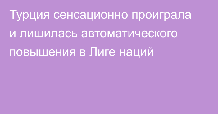 Турция сенсационно проиграла и лишилась автоматического повышения в Лиге наций