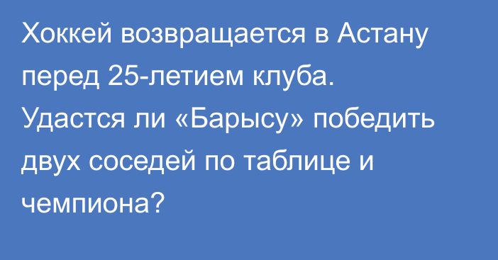 Хоккей возвращается в Астану перед 25-летием клуба. Удастся ли «Барысу» победить двух соседей по таблице и чемпиона?