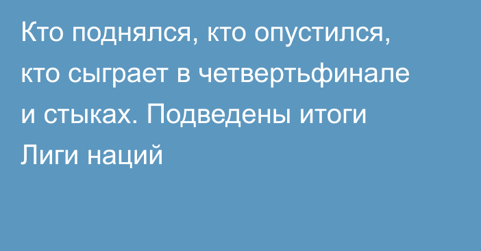 Кто поднялся, кто опустился, кто сыграет в четвертьфинале и стыках. Подведены итоги Лиги наций