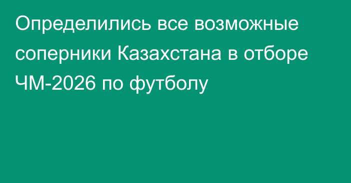 Определились все возможные соперники Казахстана в отборе ЧМ-2026 по футболу