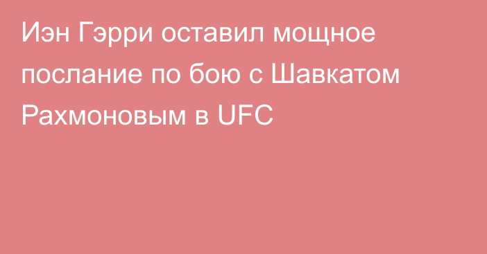 Иэн Гэрри оставил мощное послание по бою с Шавкатом Рахмоновым в UFC