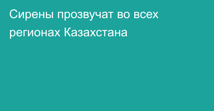 Сирены прозвучат во всех регионах Казахстана