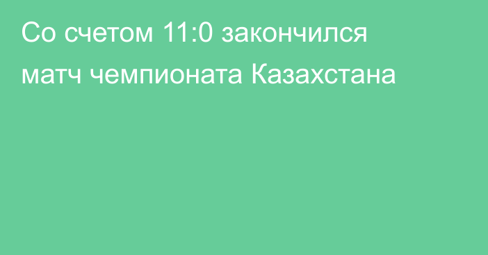 Со счетом 11:0 закончился матч чемпионата Казахстана