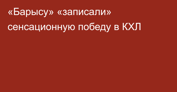 «Барысу» «записали» сенсационную победу в КХЛ