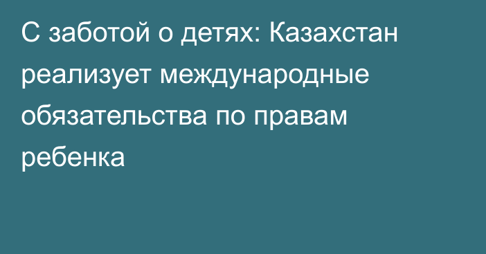 С заботой о детях: Казахстан реализует международные обязательства по правам ребенка