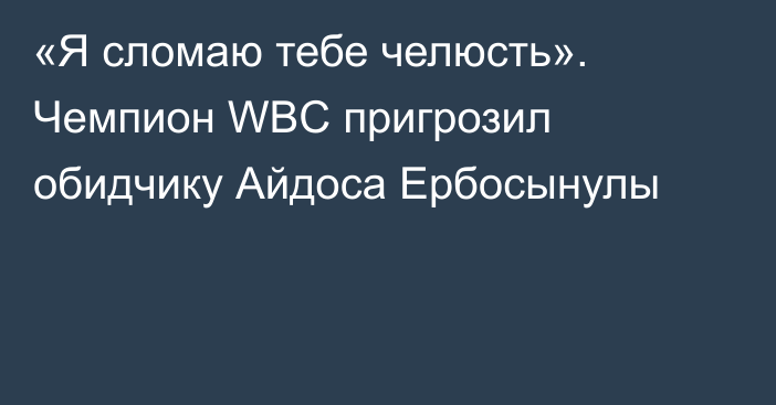 «Я сломаю тебе челюсть». Чемпион WBC пригрозил обидчику Айдоса Ербосынулы