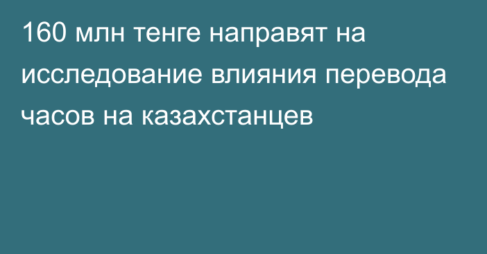 160 млн тенге направят на исследование влияния перевода часов на казахстанцев