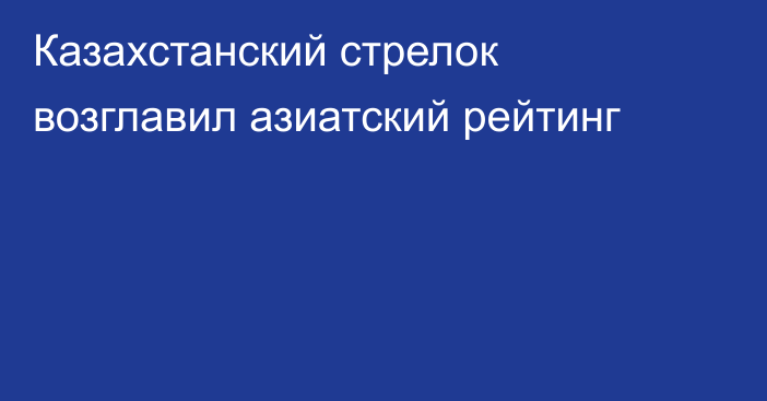 Казахстанский стрелок возглавил азиатский рейтинг