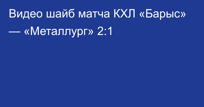 Видео шайб матча КХЛ «Барыс» — «Металлург» 2:1