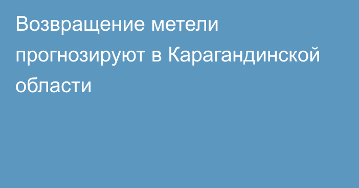 Возвращение метели прогнозируют в Карагандинской области